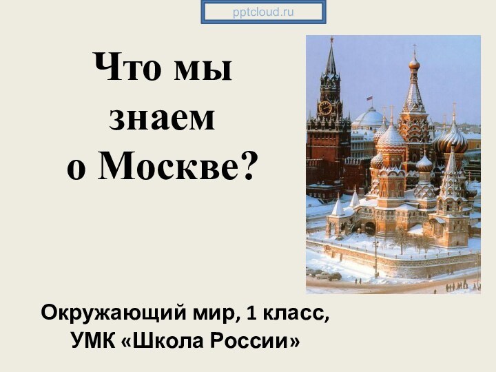 Что мы знаем  о Москве?Окружающий мир, 1 класс, УМК «Школа России»