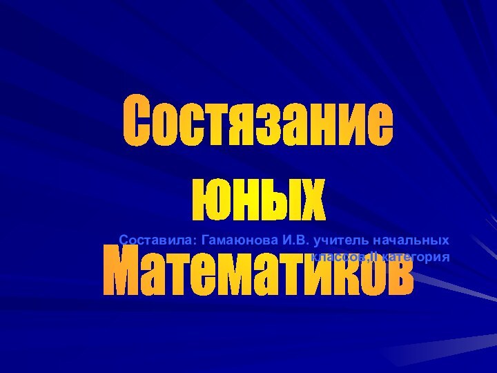 СостязаниеюныхМатематиковСоставила: Гамаюнова И.В. учитель начальных классов,II категория