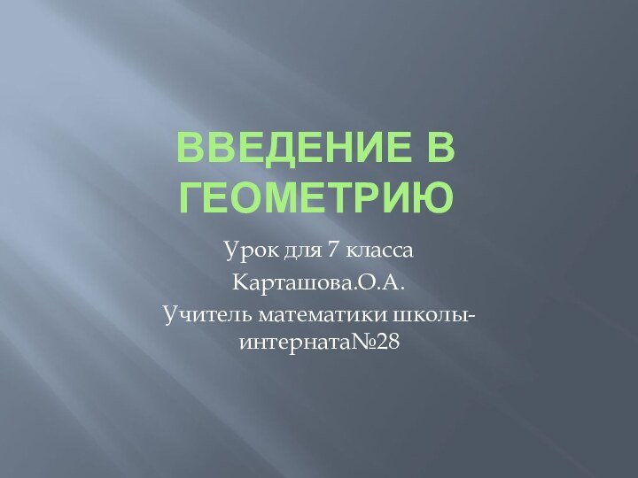 Введение в геометриюУрок для 7 классаКарташова.О.А.Учитель математики школы-интерната№28