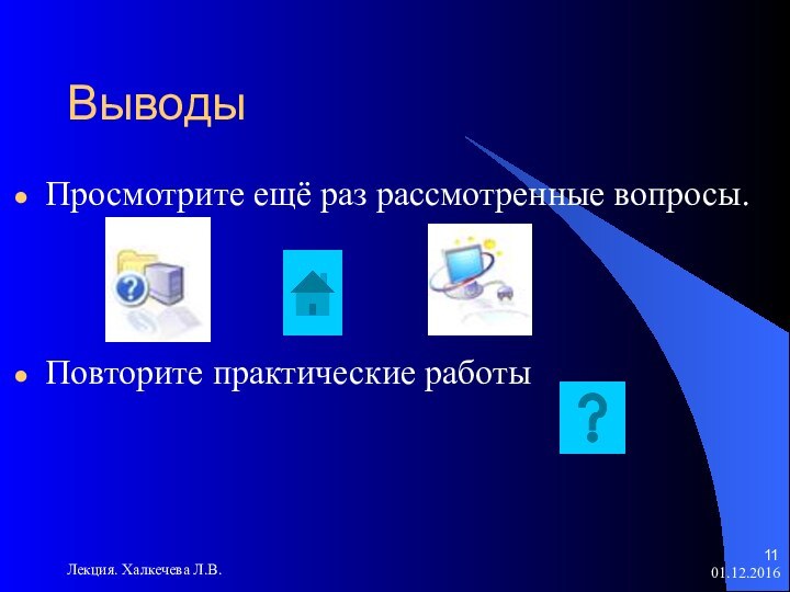 Лекция. Халкечева Л.В.ВыводыПросмотрите ещё раз рассмотренные вопросы.Повторите практические работы