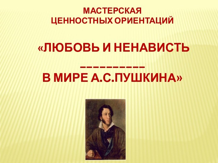 Мастерскаяценностных ориентаций «Любовь и ненависть __________В мире А.С.Пушкина»