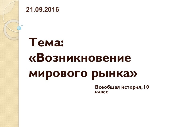 Тема: «Возникновение мирового рынка»Всеобщая история, 10 класс