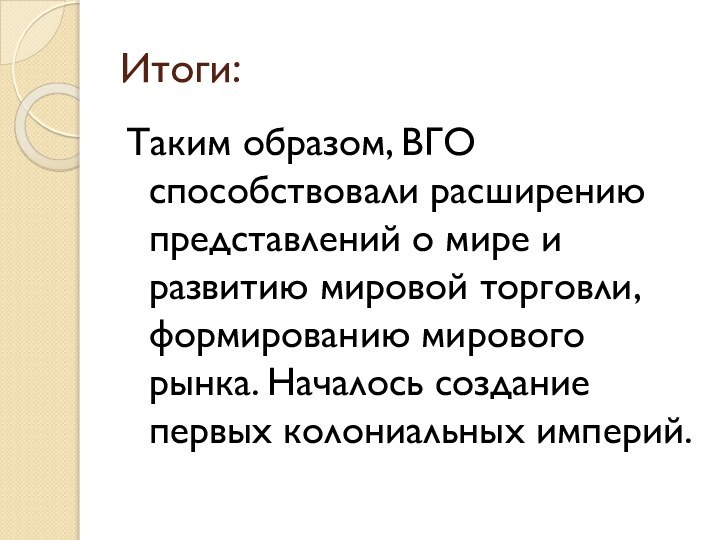 Итоги:Таким образом, ВГО способствовали расширению представлений о мире и развитию мировой торговли,