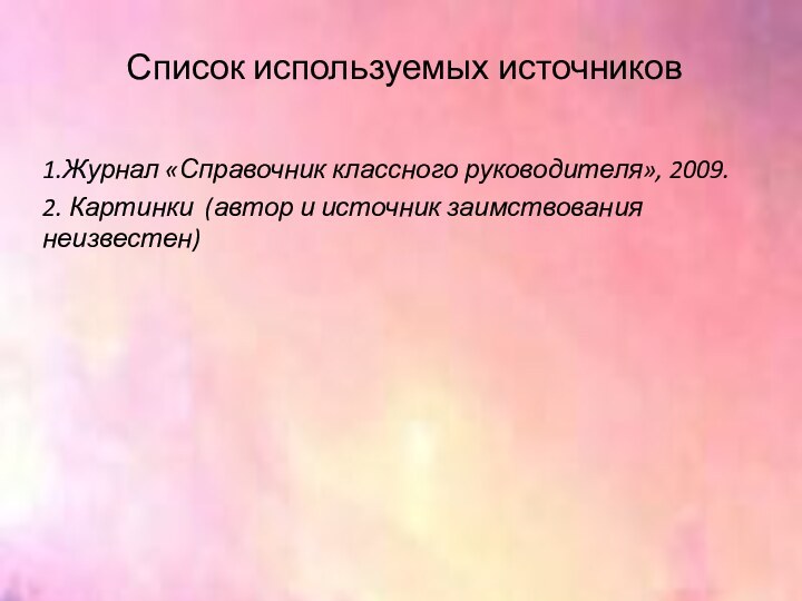 Список используемых источников1.Журнал «Справочник классного руководителя», 2009.2. Картинки (автор и источник заимствования неизвестен)