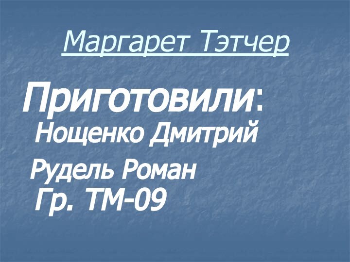 Маргарет ТэтчерПриготовили: Нощенко Дмитрий Рудель Роман      Гр. ТМ-09