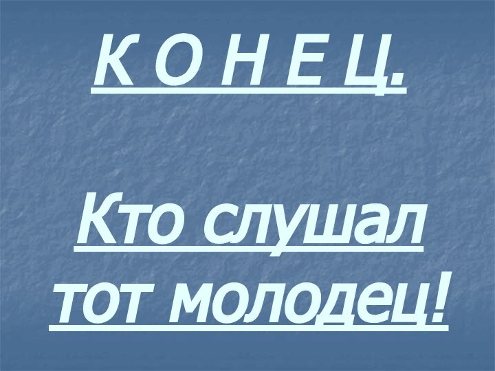 К О Н Е Ц.  Кто слушал тот молодец!