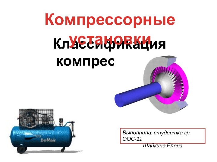 Классификация компрессоров.Компрессорные установкиВыполнила: студентка гр.ООС-21Шайкина Елена