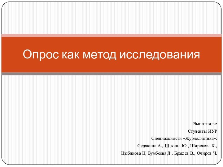 Опрос как метод исследованияВыполнили: Студенты ИУРСпециальности «Журналистика»: Седякина А., Щекина Ю., Широкова