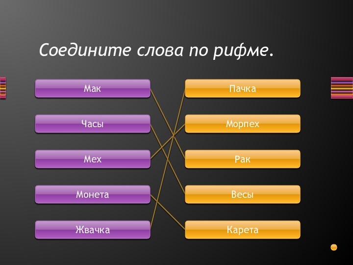 МакЧасыМехМонетаЖвачкаПачкаМорпехРакВесыКаретаСоедините слова по рифме.