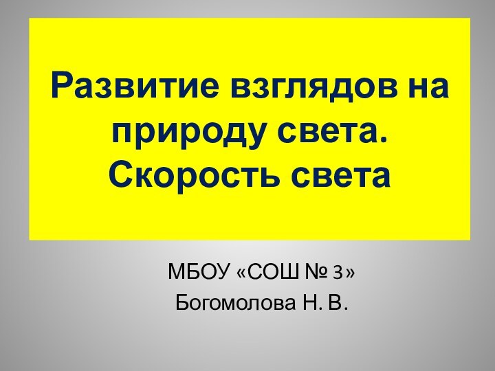 Развитие взглядов на природу света. Скорость светаМБОУ «СОШ № 3»Богомолова Н. В.