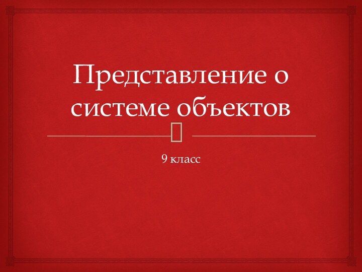 Представление о системе объектов9 класс