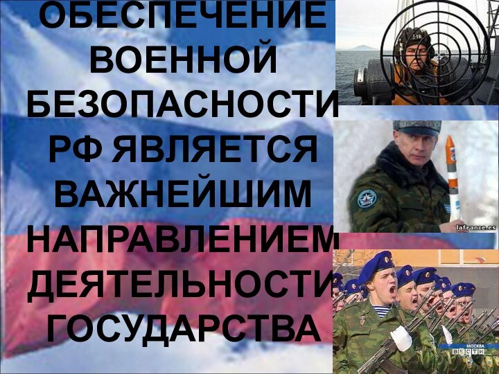 ОБЕСПЕЧЕНИЕ ВОЕННОЙ БЕЗОПАСНОСТИ РФ ЯВЛЯЕТСЯ ВАЖНЕЙШИМ НАПРАВЛЕНИЕМ ДЕЯТЕЛЬНОСТИ ГОСУДАРСТВА