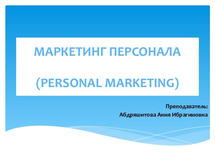 Маркетинг персонала  (personal marketing)Преподаватель: Абдряшитова Ания Ибрагимовна