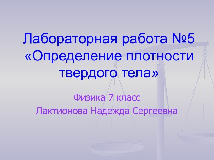 Лабораторная работа №5 «Определение плотности твердого тела»Физика 7 классЛактионова Надежда Сергеевна