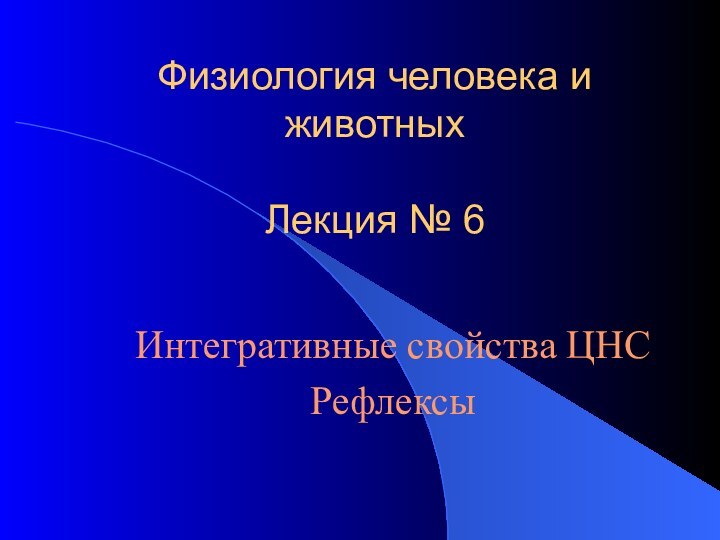 Физиология человека и животных   Лекция № 6Интегративные свойства ЦНС Рефлексы