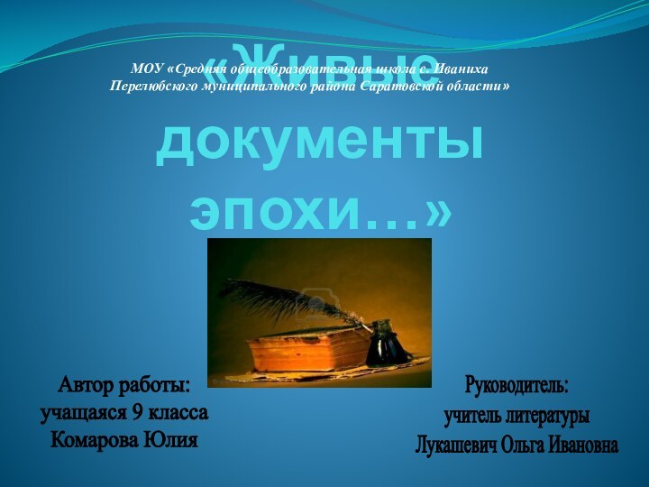 «Живые документы  эпохи…» Автор работы:учащаяся 9 классаКомарова ЮлияРуководитель:учитель литературыЛукашевич Ольга ИвановнаМОУ