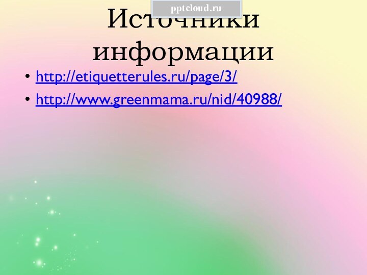 Источники информацииhttp://etiquetterules.ru/page/3/http://www.greenmama.ru/nid/40988/