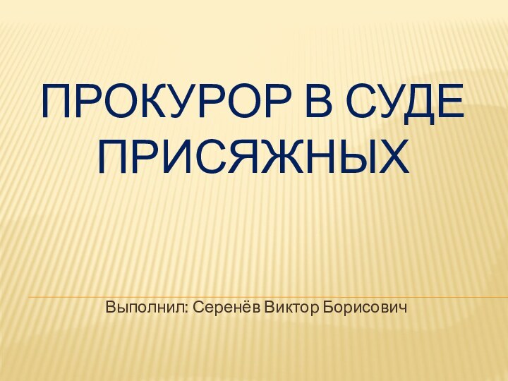 Прокурор в суде присяжных Выполнил: Серенёв Виктор Борисович