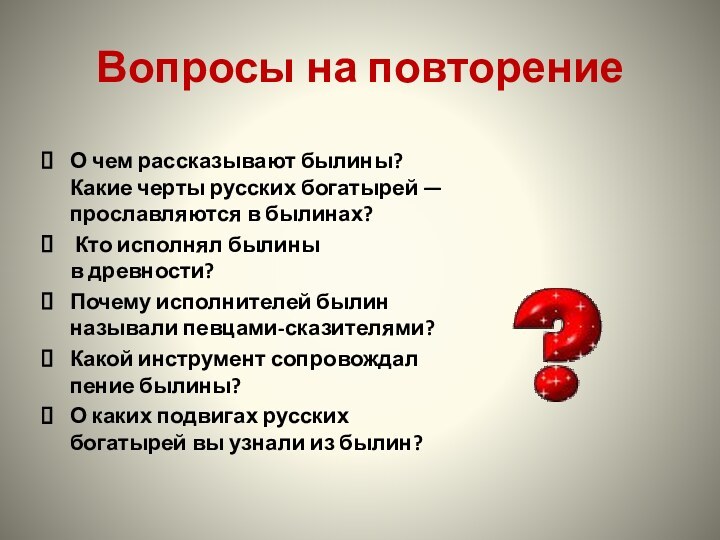 Вопросы на повторениеО чем рассказывают былины? Какие черты русских богатырей —прославляются в былинах? Кто исполнял