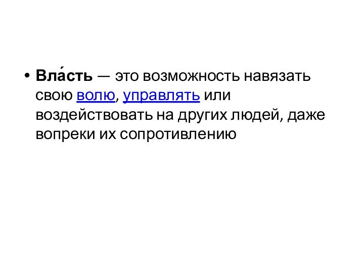 Вла́сть — это возможность навязать свою волю, управлять или воздействовать на других людей, даже вопреки их сопротивлению