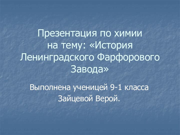 Презентация по химии на тему: «История Ленинградского Фарфорового Завода»Выполнена ученицей 9-1 классаЗайцевой Верой.