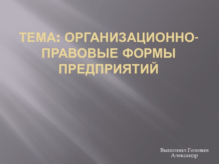 Тема: Организационно-правовые формы предприятийВыполнил Головин Александр