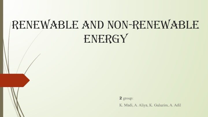 Renewable and non-renewable energy2 group: K. Madi, A. Aliya, K. Guluzim, A. Adil