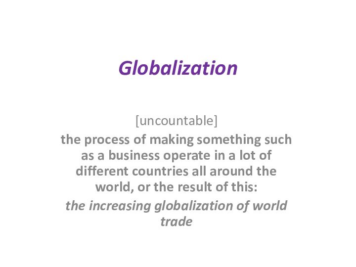 Globalization[uncountable]the process of making something such as a business operate in a