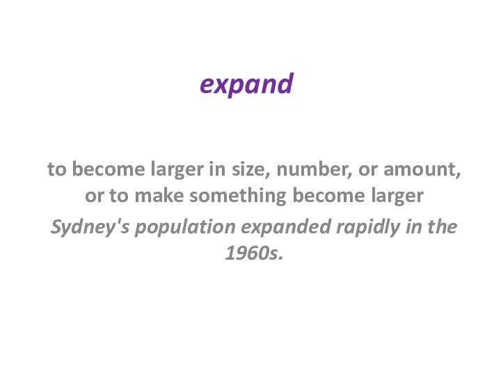 expandto become larger in size, number, or amount, or to make something