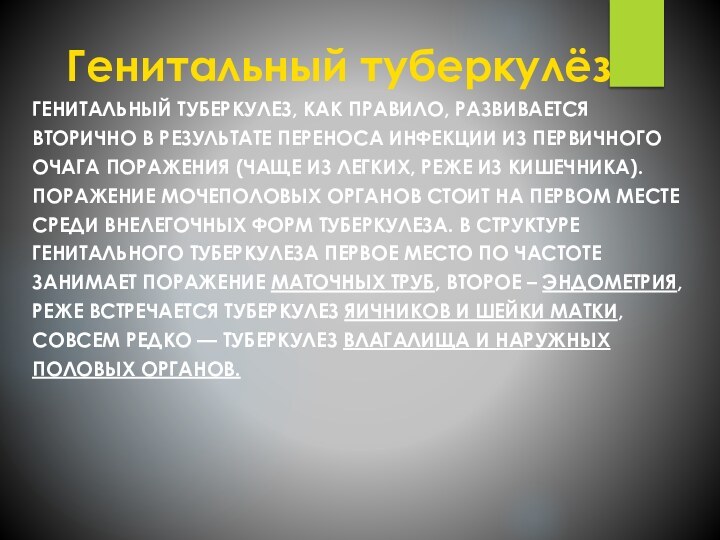 Генитальный туберкулёзГенитальный туберкулез, как правило, развивается вторично в результате переноса инфекции из