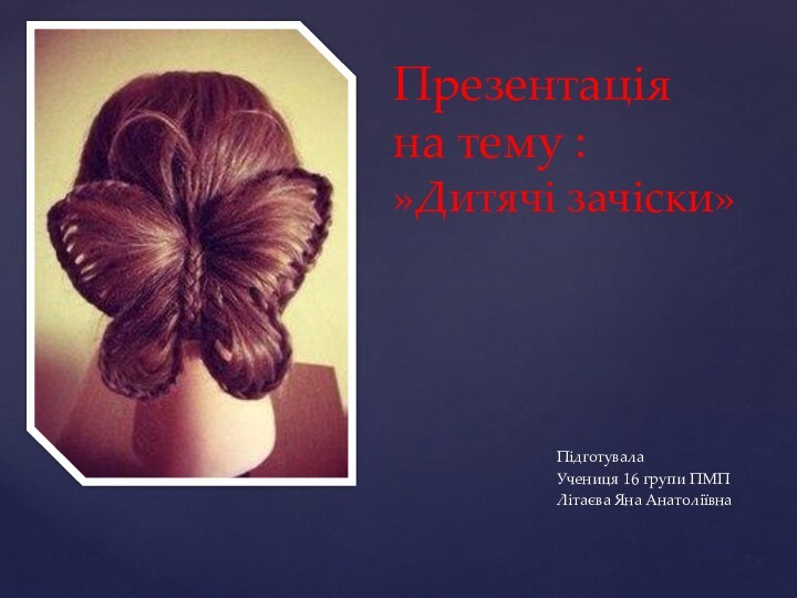 Підготувала Учениця 16 групи ПМПЛітаєва Яна Анатоліївна Презентація  на тему : »Дитячі зачіски»