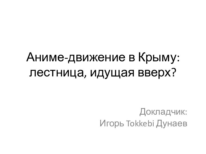 Аниме-движение в Крыму:  лестница, идущая вверх?Докладчик:Игорь Tokkebi Дунаев