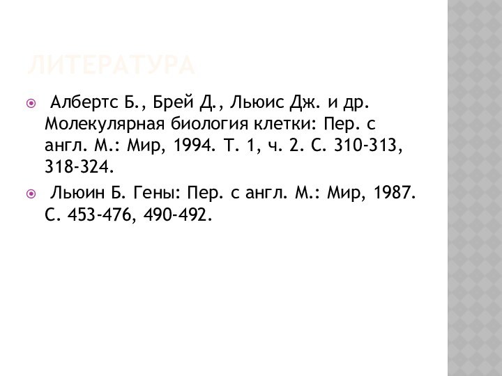 литература Албертс Б., Брей Д., Льюис Дж. и др. Молекулярная биология клетки: Пер.