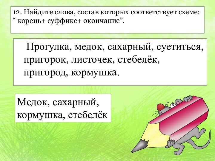 12. Найдите слова, состав которых соответствует схеме: “ корень+ суффикс+ окончание”. 	Прогулка,