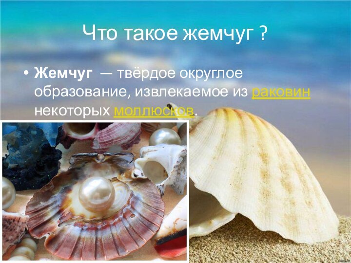 Что такое жемчуг ?Жемчуг  — твёрдое округлое образование, извлекаемое из раковин некоторых моллюсков.