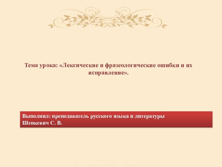 Тема урока: «Лексические и фразеологические ошибки и их исправление». Выполнил: преподаватель русского