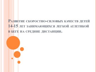 Развитие скоростно-силовых качеств детей 14-15 лет занимающихся легкой атлетикой  в беге на средние дистанции.