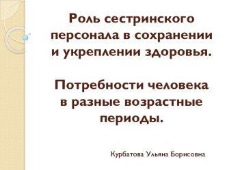 Роль сестринского персонала в сохранении и укреплении здоровья.Потребности человека  в разные возрастные периоды.