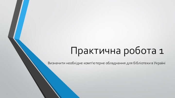 Практична робота 1Визначити необхідне комп’ютерне обладнання для бібліотеки в Україні