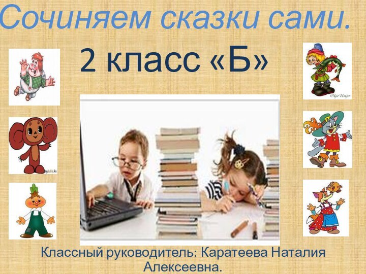 Сочиняем сказки сами. 2 класс «Б»Классный руководитель: Каратеева Наталия Алексеевна.