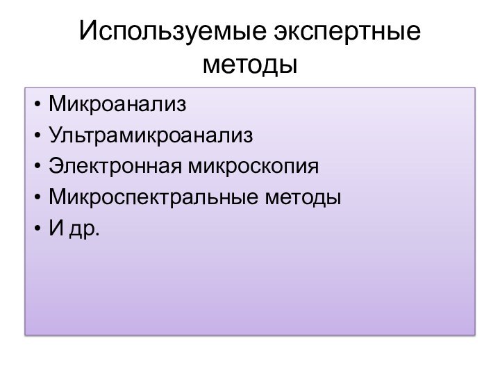 Используемые экспертные методыМикроанализУльтрамикроанализЭлектронная микроскопияМикроспектральные методыИ др.