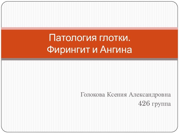 Голокова Ксения Александровна426 группаПатология глотки.  Фирингит и Ангина