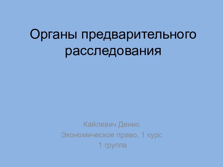 Органы предварительного расследованияКайлевич ДенисЭкономическое право, 1 курс 1 группа