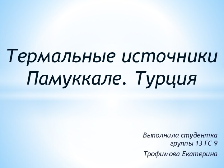 Выполнила студентка группы 13 ГС 9Трофимова Екатерина Термальные источники Памуккале. Турция