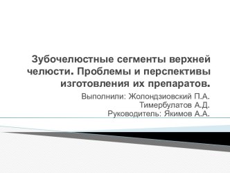 Зубочелюстные сегменты верхней челюсти. Проблемы и перспективы изготовления их препаратов.