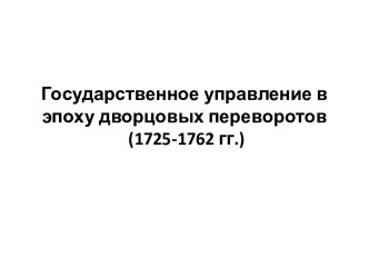 Государственное управление в эпоху дворцовых переворотов (1725-1762 гг.)