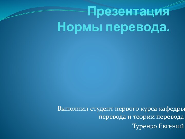 Презентация Нормы перевода.Выполнил студент первого курса кафедры перевода и теории перевода Туренко Евгений