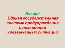 Лекция Единая государственная система предупреждения и ликвидации чрезвычайных ситуаций