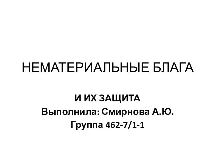 НЕМАТЕРИАЛЬНЫЕ БЛАГАИ ИХ ЗАЩИТАВыполнила: Смирнова А.Ю.Группа 462-7/1-1