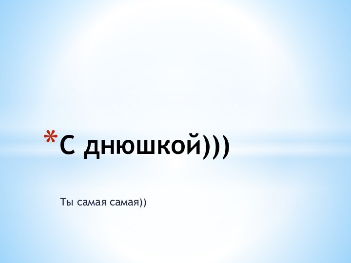 Ты самая самая))С днюшкой)))